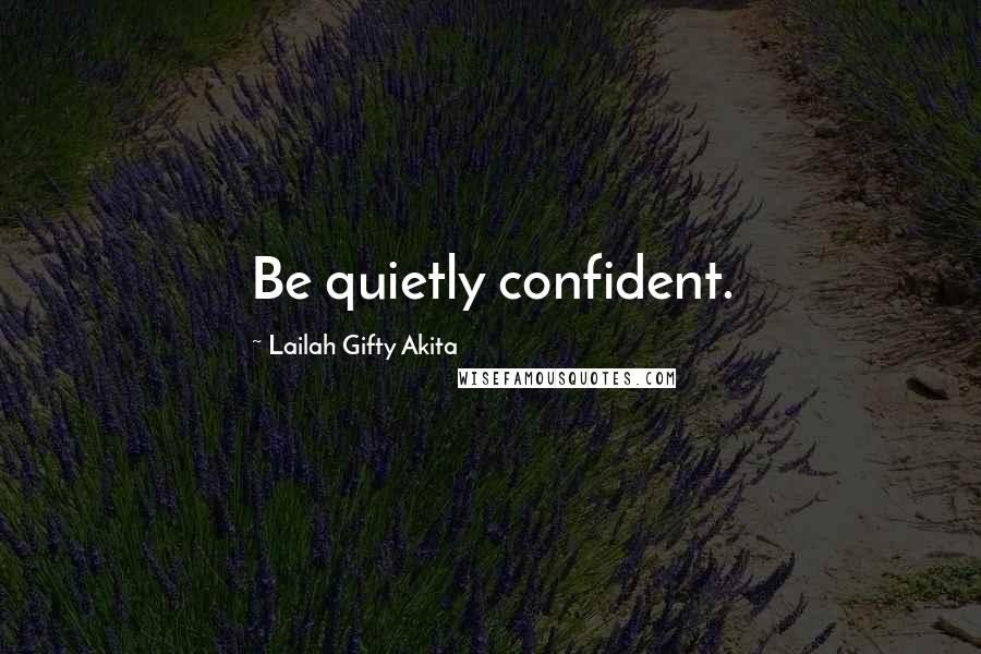 Lailah Gifty Akita Quotes: Be quietly confident.