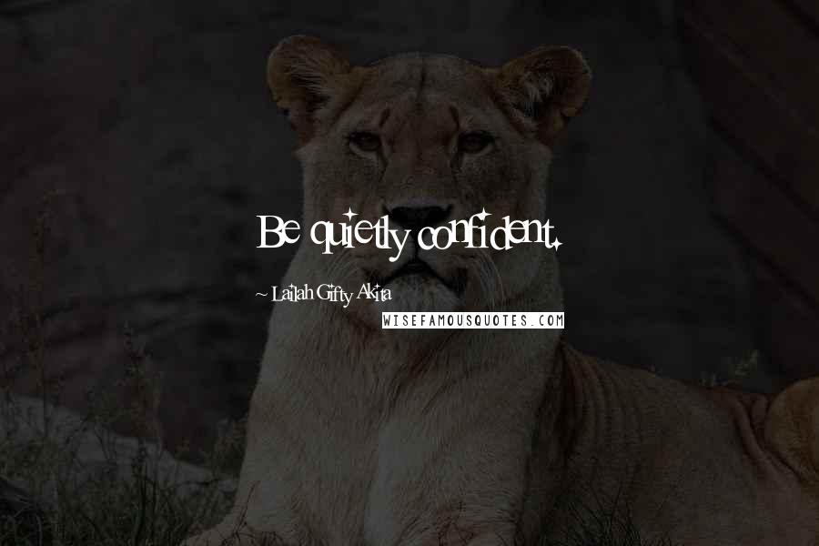 Lailah Gifty Akita Quotes: Be quietly confident.