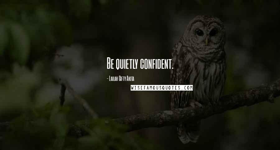 Lailah Gifty Akita Quotes: Be quietly confident.