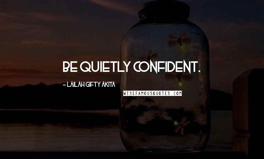 Lailah Gifty Akita Quotes: Be quietly confident.