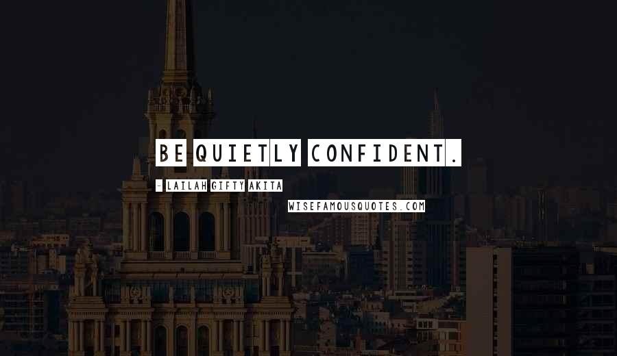 Lailah Gifty Akita Quotes: Be quietly confident.