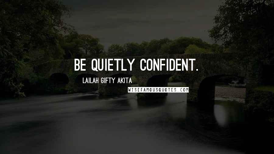 Lailah Gifty Akita Quotes: Be quietly confident.