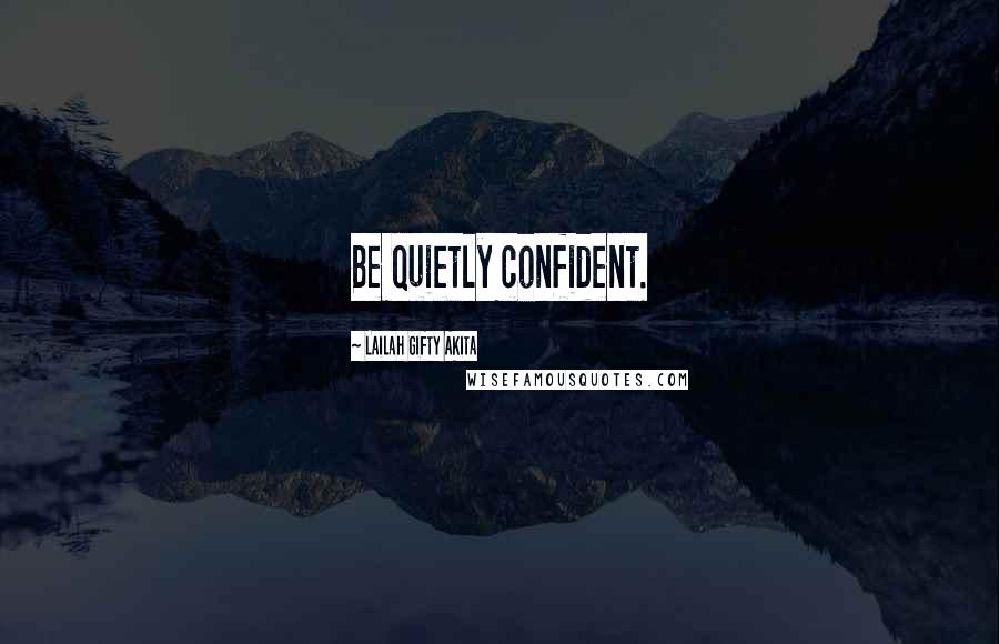 Lailah Gifty Akita Quotes: Be quietly confident.