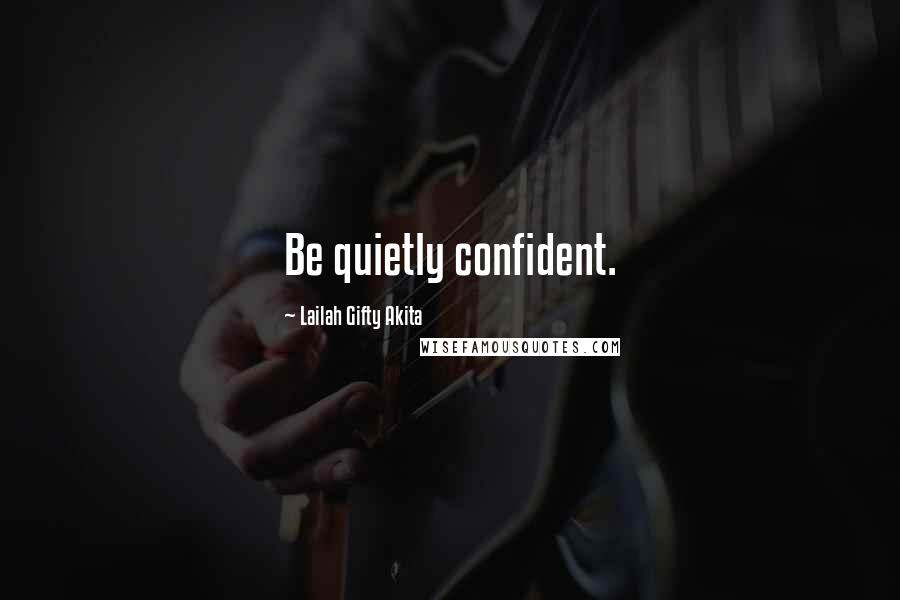 Lailah Gifty Akita Quotes: Be quietly confident.