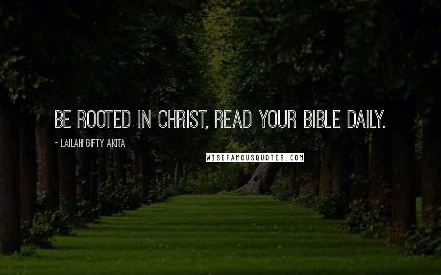 Lailah Gifty Akita Quotes: Be rooted in Christ, read your Bible daily.