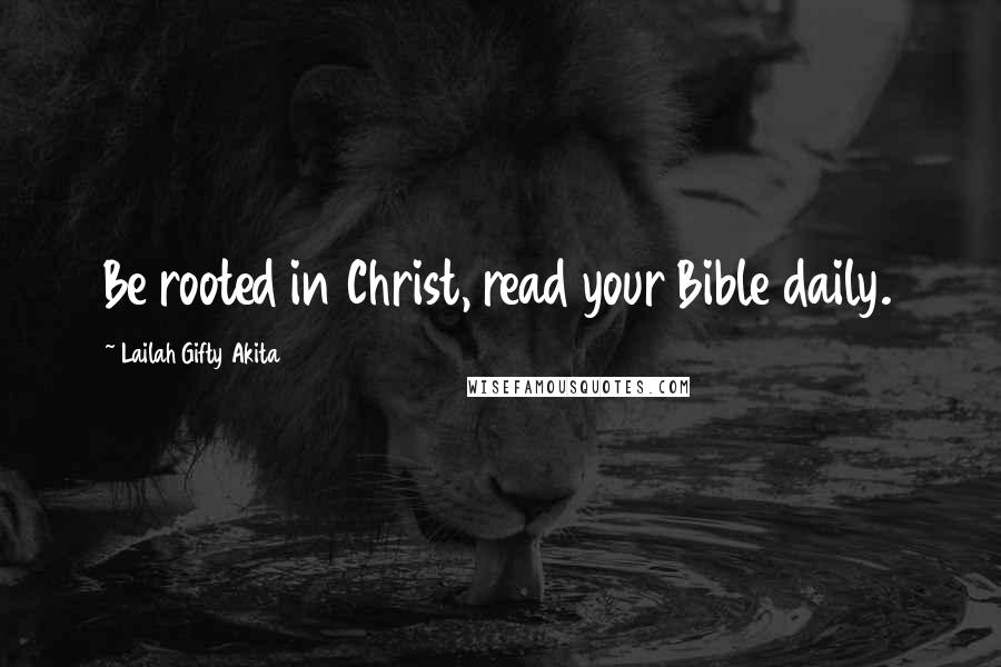 Lailah Gifty Akita Quotes: Be rooted in Christ, read your Bible daily.