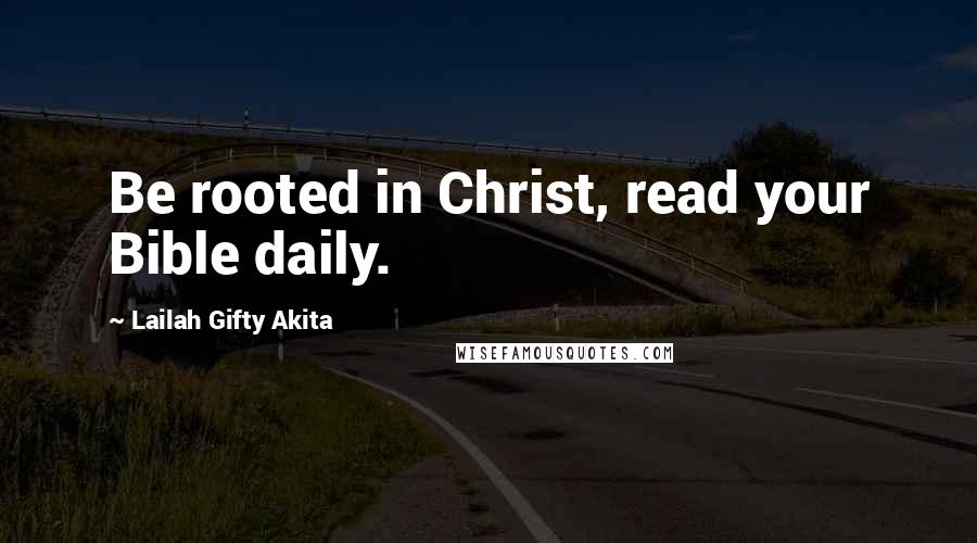 Lailah Gifty Akita Quotes: Be rooted in Christ, read your Bible daily.