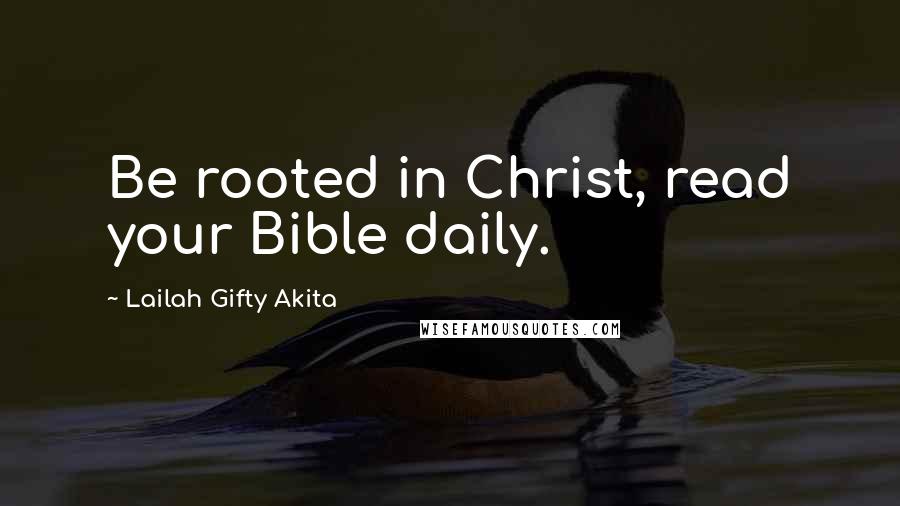 Lailah Gifty Akita Quotes: Be rooted in Christ, read your Bible daily.