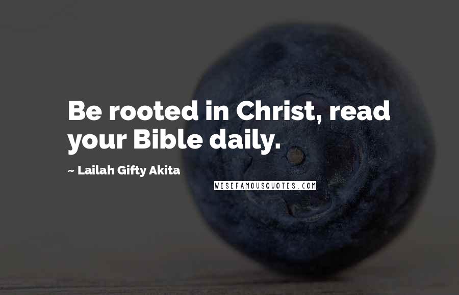 Lailah Gifty Akita Quotes: Be rooted in Christ, read your Bible daily.