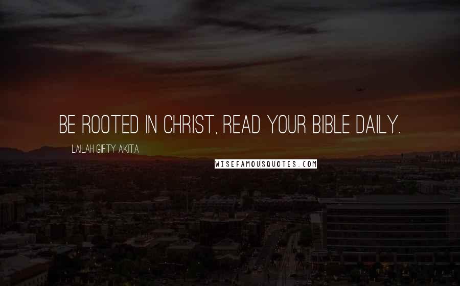 Lailah Gifty Akita Quotes: Be rooted in Christ, read your Bible daily.