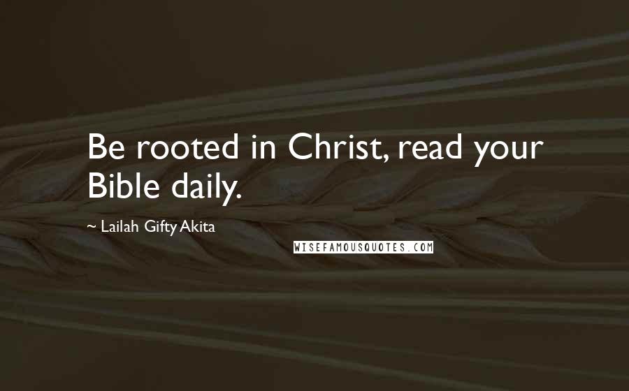 Lailah Gifty Akita Quotes: Be rooted in Christ, read your Bible daily.