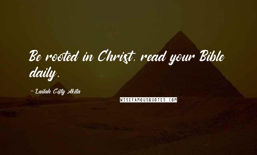 Lailah Gifty Akita Quotes: Be rooted in Christ, read your Bible daily.