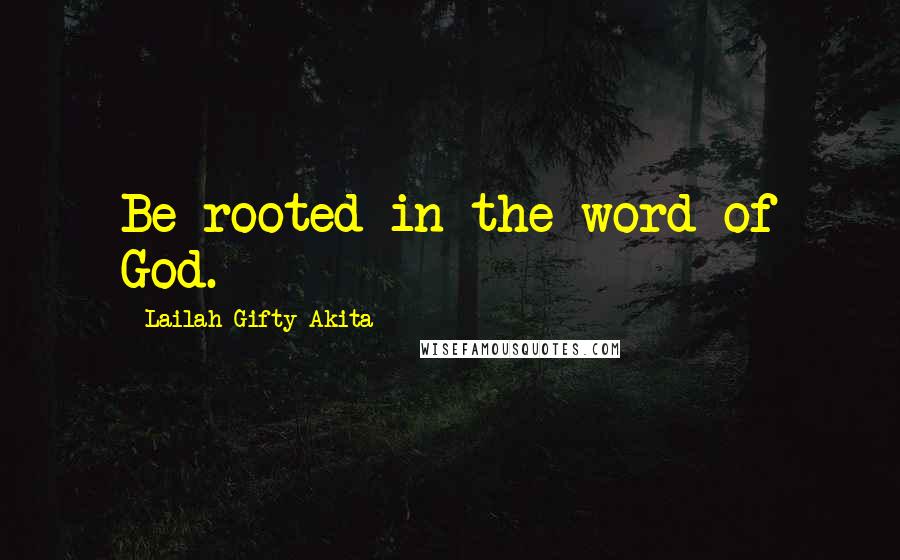 Lailah Gifty Akita Quotes: Be rooted in the word of God.