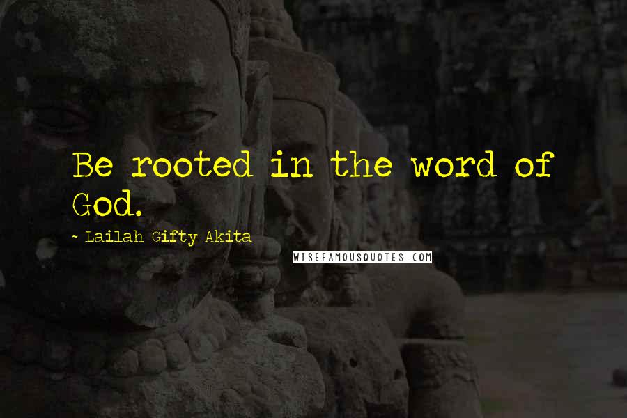 Lailah Gifty Akita Quotes: Be rooted in the word of God.