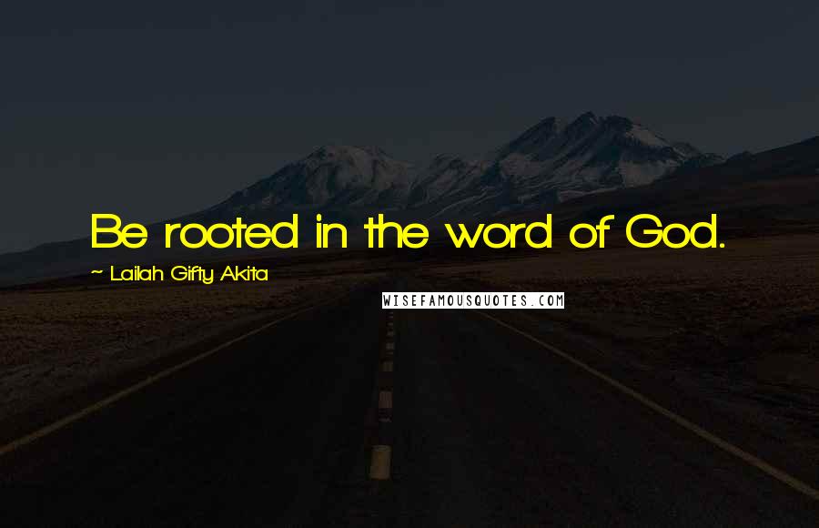 Lailah Gifty Akita Quotes: Be rooted in the word of God.