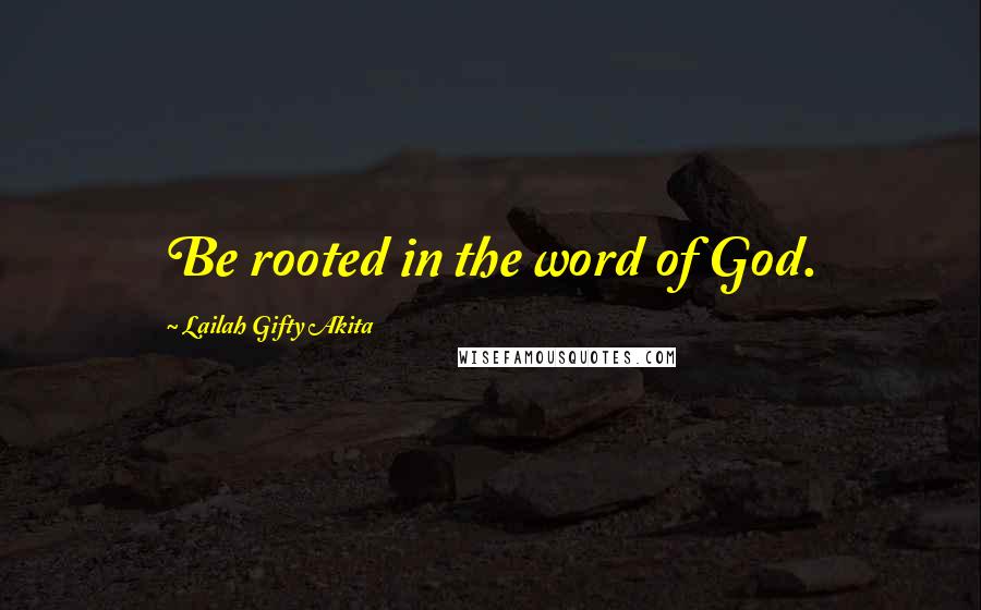 Lailah Gifty Akita Quotes: Be rooted in the word of God.