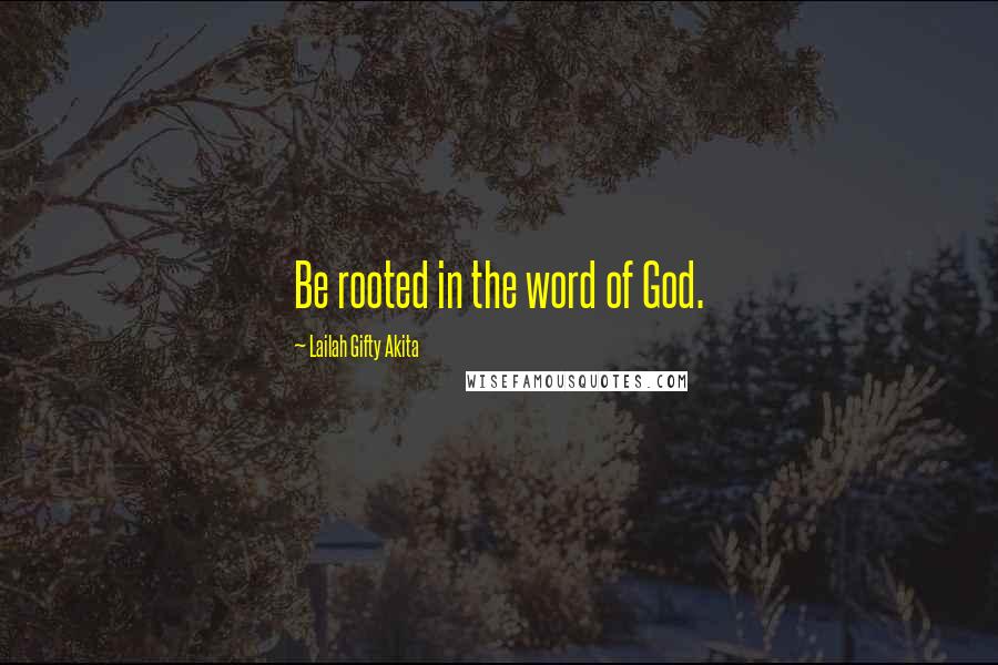 Lailah Gifty Akita Quotes: Be rooted in the word of God.