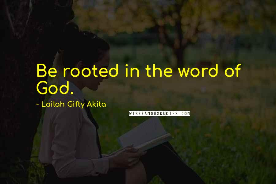 Lailah Gifty Akita Quotes: Be rooted in the word of God.