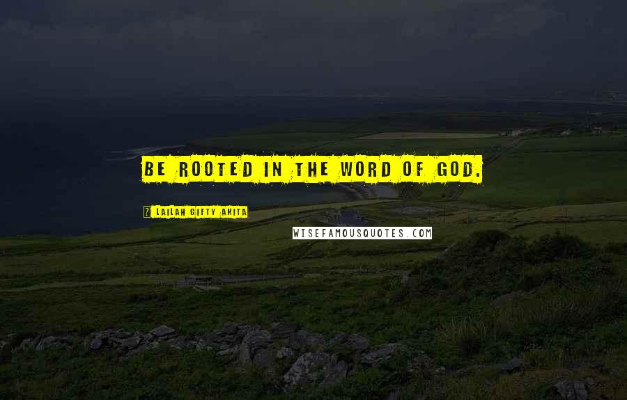 Lailah Gifty Akita Quotes: Be rooted in the word of God.