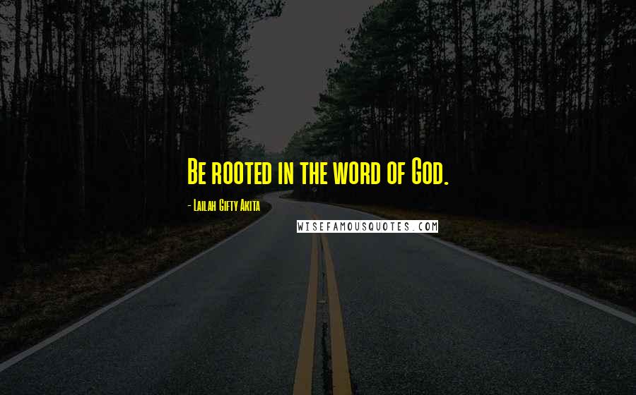 Lailah Gifty Akita Quotes: Be rooted in the word of God.