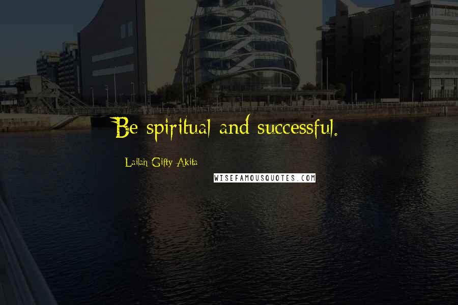 Lailah Gifty Akita Quotes: Be spiritual and successful.