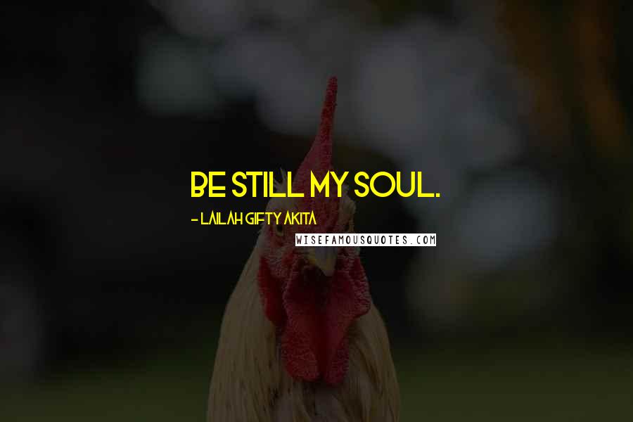 Lailah Gifty Akita Quotes: Be still my soul.