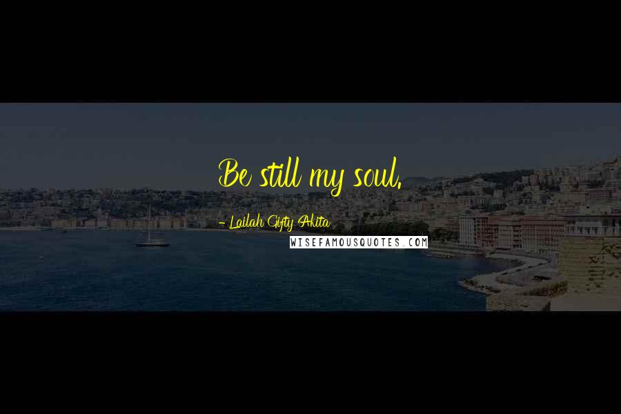 Lailah Gifty Akita Quotes: Be still my soul.