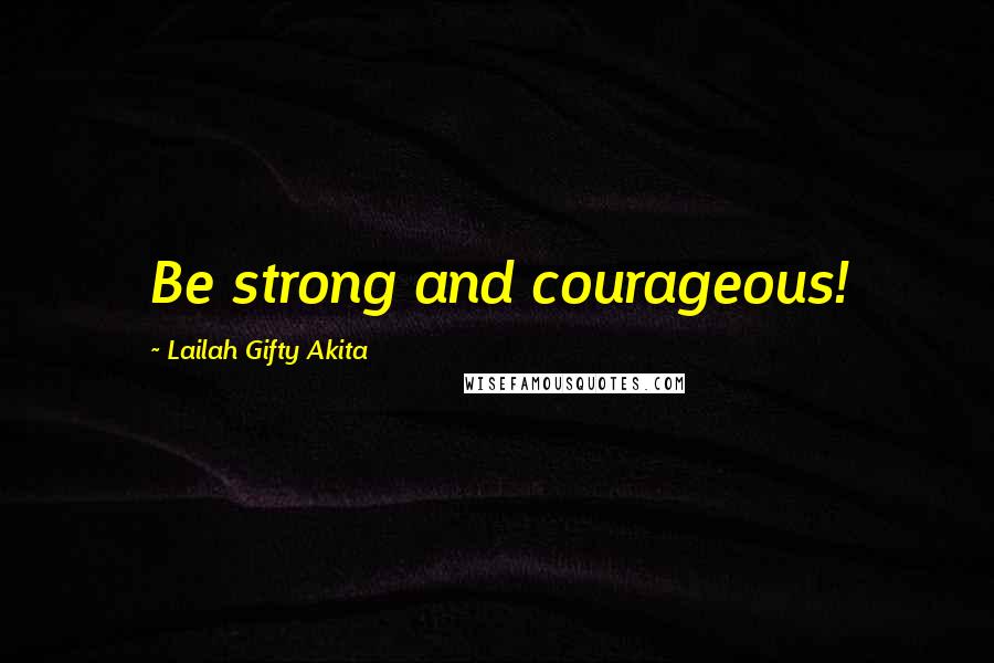 Lailah Gifty Akita Quotes: Be strong and courageous!