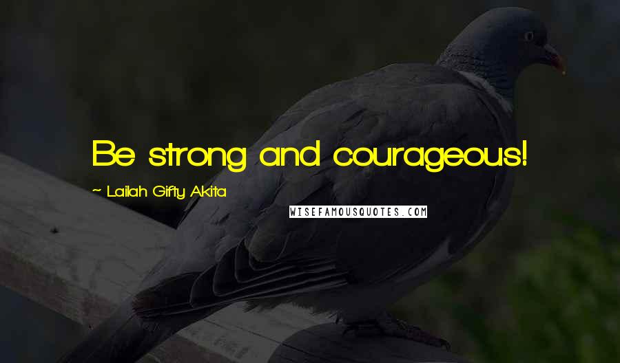 Lailah Gifty Akita Quotes: Be strong and courageous!