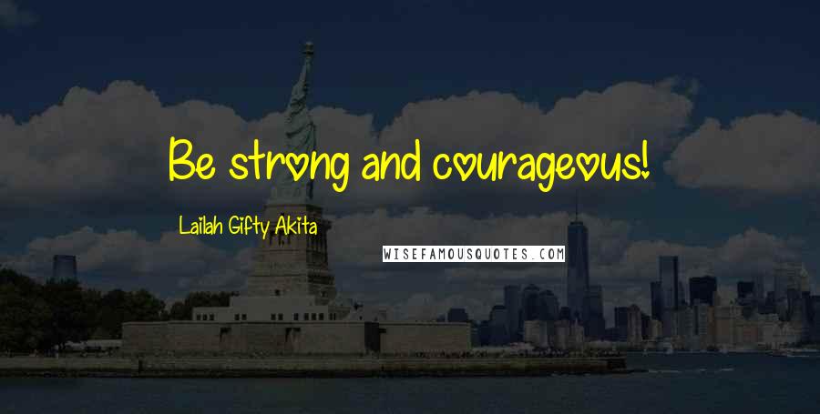 Lailah Gifty Akita Quotes: Be strong and courageous!