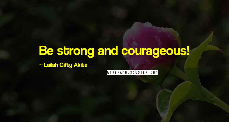 Lailah Gifty Akita Quotes: Be strong and courageous!