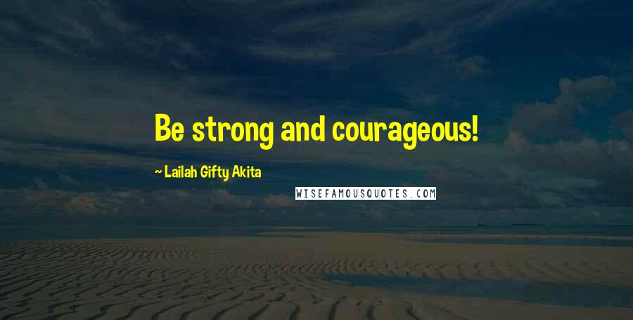 Lailah Gifty Akita Quotes: Be strong and courageous!