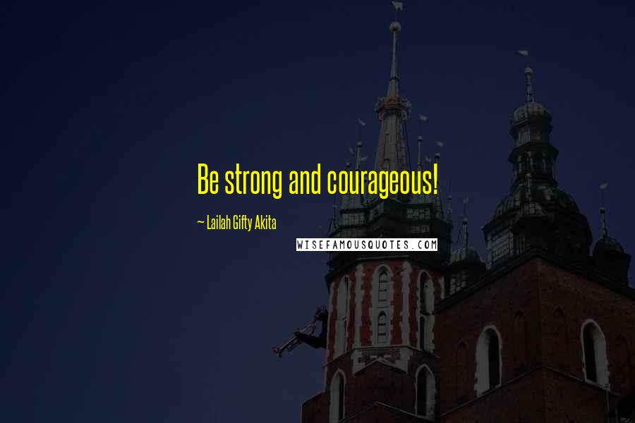 Lailah Gifty Akita Quotes: Be strong and courageous!