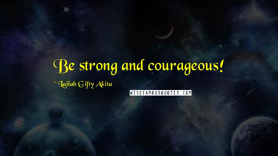 Lailah Gifty Akita Quotes: Be strong and courageous!