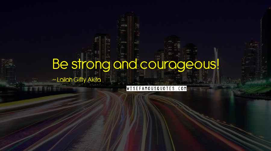 Lailah Gifty Akita Quotes: Be strong and courageous!