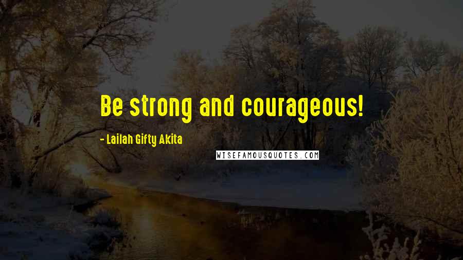 Lailah Gifty Akita Quotes: Be strong and courageous!