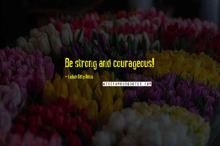 Lailah Gifty Akita Quotes: Be strong and courageous!