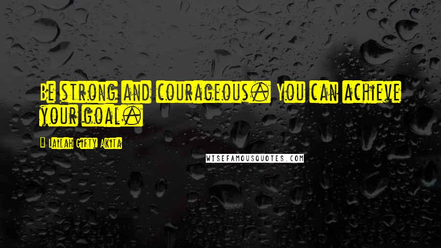 Lailah Gifty Akita Quotes: Be strong and courageous. You can achieve your goal.