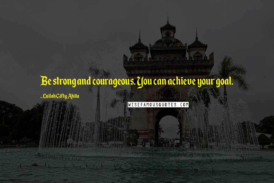 Lailah Gifty Akita Quotes: Be strong and courageous. You can achieve your goal.