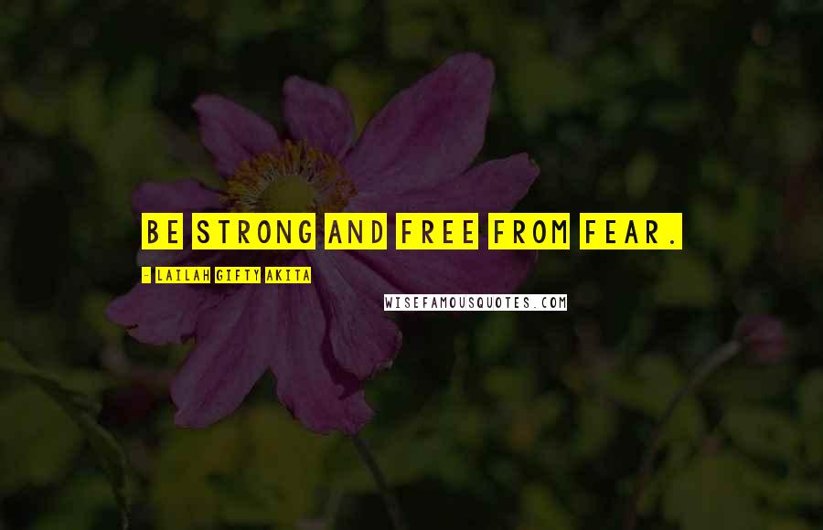 Lailah Gifty Akita Quotes: Be strong and free from fear.