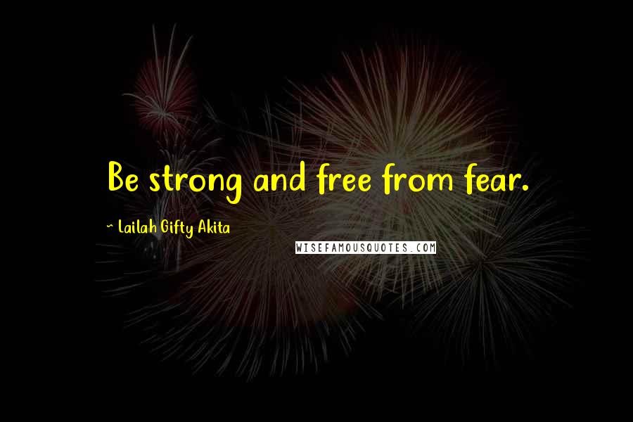 Lailah Gifty Akita Quotes: Be strong and free from fear.