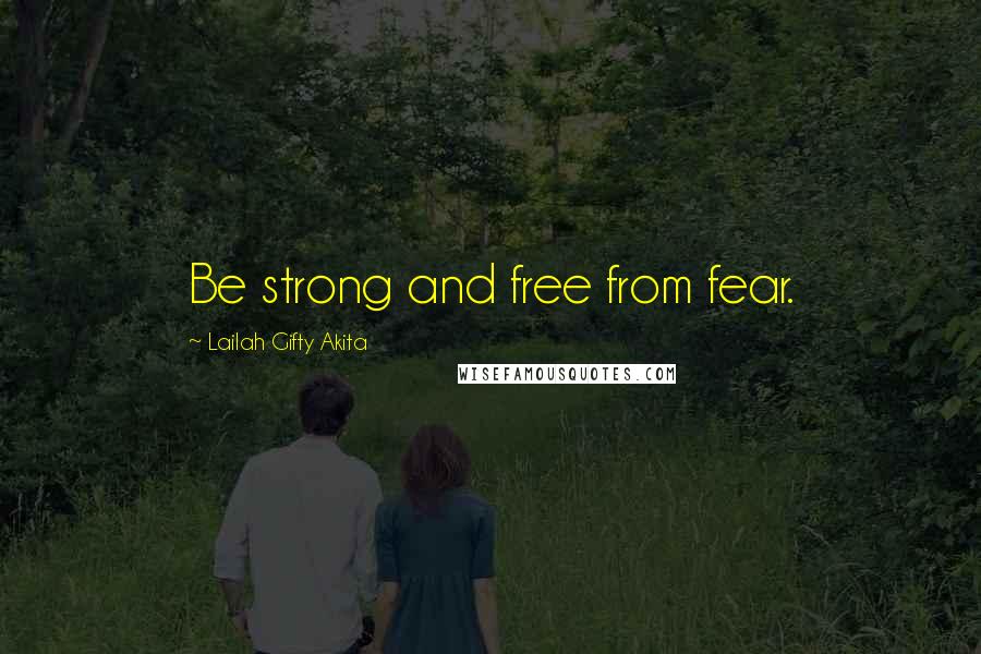 Lailah Gifty Akita Quotes: Be strong and free from fear.