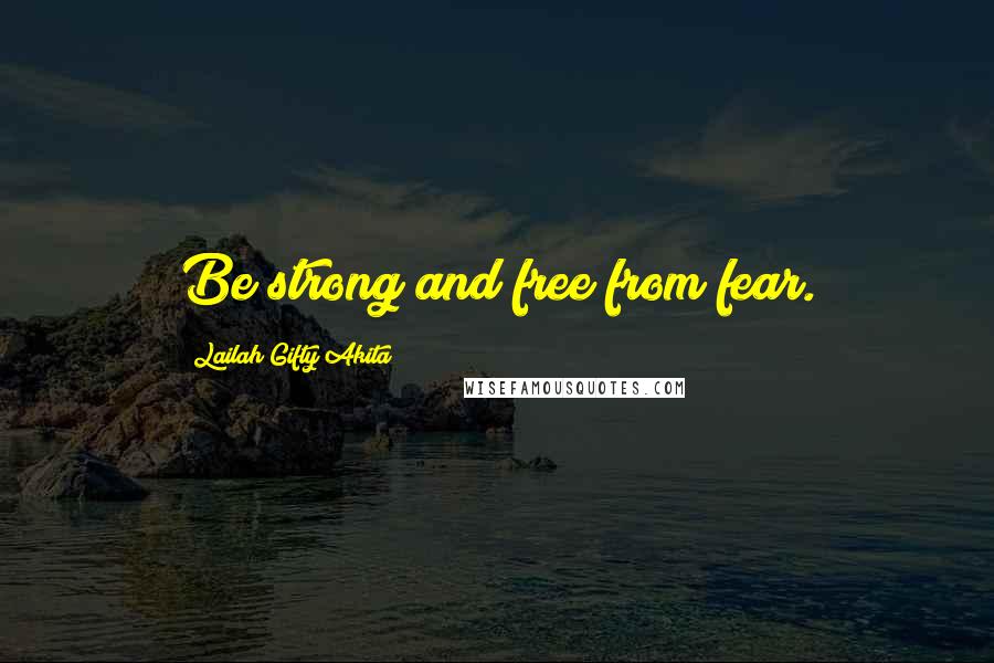 Lailah Gifty Akita Quotes: Be strong and free from fear.