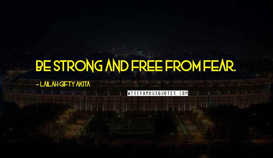 Lailah Gifty Akita Quotes: Be strong and free from fear.