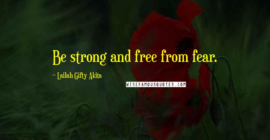 Lailah Gifty Akita Quotes: Be strong and free from fear.