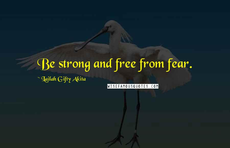 Lailah Gifty Akita Quotes: Be strong and free from fear.