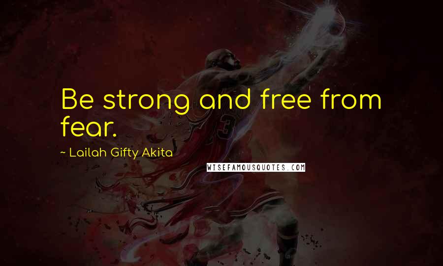 Lailah Gifty Akita Quotes: Be strong and free from fear.