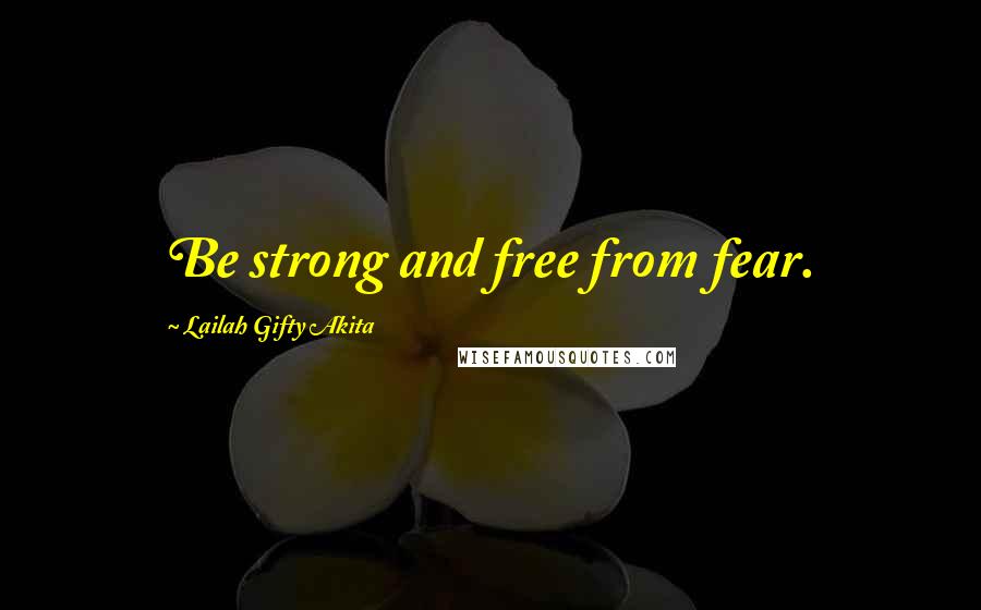 Lailah Gifty Akita Quotes: Be strong and free from fear.