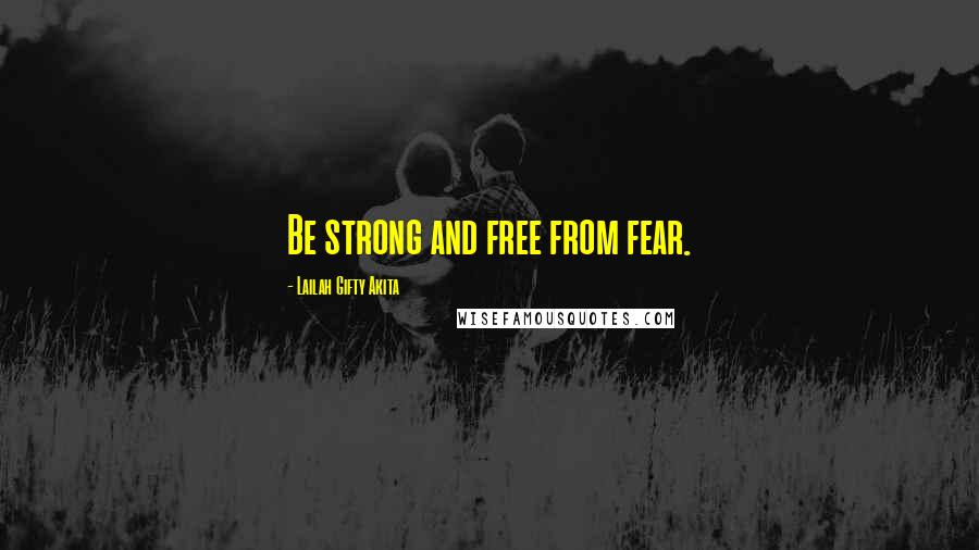 Lailah Gifty Akita Quotes: Be strong and free from fear.