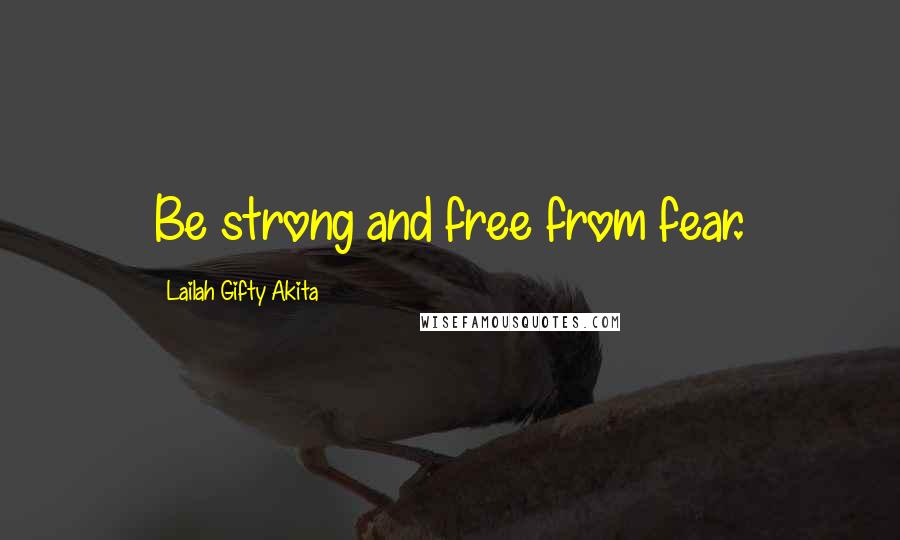 Lailah Gifty Akita Quotes: Be strong and free from fear.